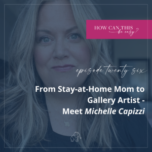 From Stay at Home Mom to Gallery Artist Meet Michelle Capizzi on the How Can This Be Easy Podcast with Krista Smith