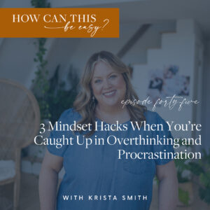 3 Mindset Hacks to Oust Overthinking and Proscrastination with Krista Smith on the How Can This Be Easy Podcast